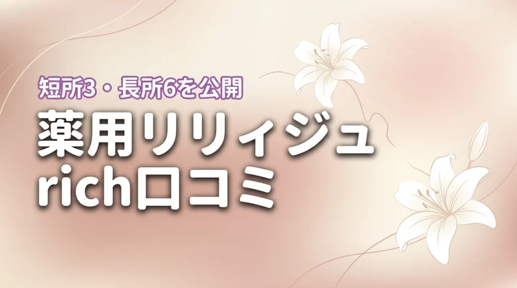 薬用リリィジュ richの口コミを検証！デメリット3つとメリット6つを正直に公開