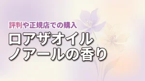 ロアザオイル ノアールの香りは持続する？評判や正規販売店での買い方をチェック